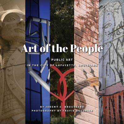 Art of the People: Public art in Lafayette, Louisiana by Broussard, Jeremy C.