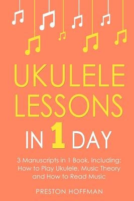 Ukulele Lessons: In 1 Day - Bundle - The Only 3 Books You Need to Learn Ukulele Fingerstyle and How to Play Ukulele Songs Today by Hoffman, Preston