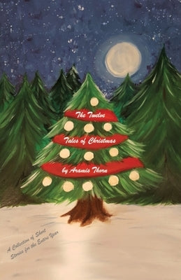 The Twelve Tales of Christmas: A Collection of Short Stories for the Entire Year by Thorn, Aramis