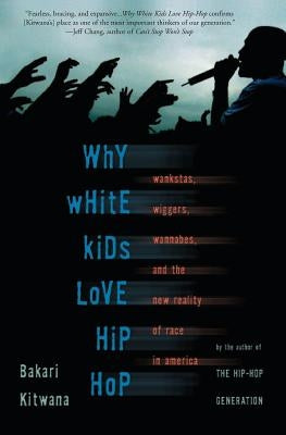 Why White Kids Love Hip Hop: Wankstas, Wiggas, Wannabes, and the New Reality of Race in America by Kitwana, Bakari