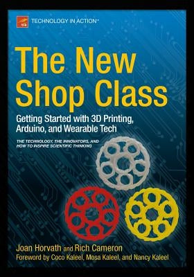 The New Shop Class: Getting Started with 3D Printing, Arduino, and Wearable Tech by Horvath, Joan