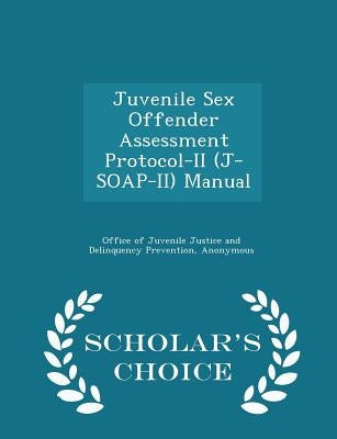 Juvenile Sex Offender Assessment Protocol-II (J-Soap-II) Manual - Scholar's Choice Edition by Office of Juvenile Justice and Delinquen