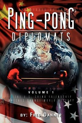 Adventures of the Ping-Pong Diplomats: Volume 1: The U.S.-China Friendship Matches Change World History by Danner, Fred