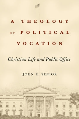 A Theology of Political Vocation: Christian Life and Public Office by Senior, John E.