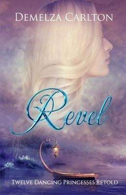 Revel: Twelve Dancing Princesses Retold by Carlton, Demelza