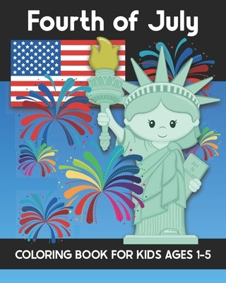 Fourth of July Coloring Book for Kids Ages 1-5: Coloring Patriotic Independence Day USA America Images! Fireworks, State of Liberty, Eagle, Flags, Kid by Truly, Years