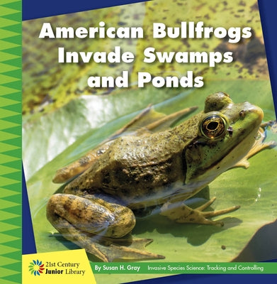 American Bullfrogs Invade Swamps and Ponds by Gray, Susan H.