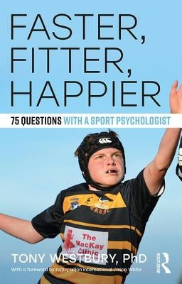 Faster, Fitter, Happier: 75 Questions with a Sport Psychologist by Westbury, Tony