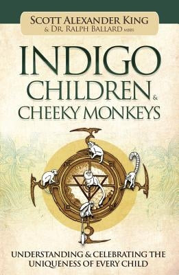 Indigo Children & Cheeky Monkeys: Understanding & Celebrating the Uniqueness of Every Child by King, Scott Alexander