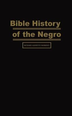 Bible History of the Negro by Morrisey, Richard Alburtus