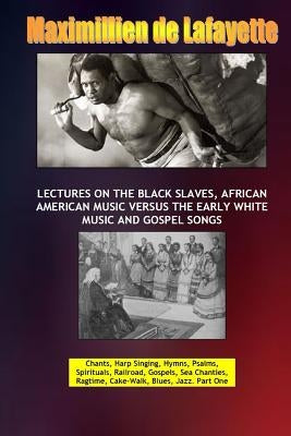 Lectures on the Black Slaves, African American Music Versus the Early White Music and Gospel Songs by De Lafayette, Maximillien