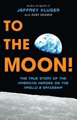 To the Moon!: The True Story of the American Heroes on the Apollo 8 Spaceship by Kluger, Jeffrey