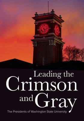 Leading the Crimson and Gray: The Presidents of Washington State University by Stimson, William