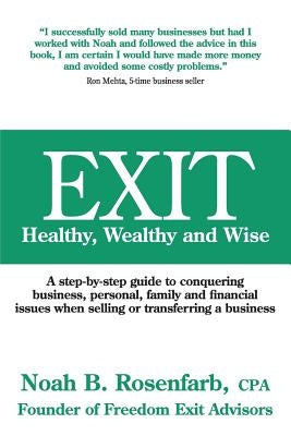 Exit: Healthy, Wealthy and Wise - A Step-By-Step Guide to Conquering Business, Personal, Family and Financial Issues When Se by Rosenfarb, Cpa Abv, PFS