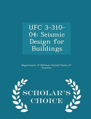 Ufc 3-310-04: Seismic Design for Buildings - Scholar's Choice Edition by Department of Defense United States of