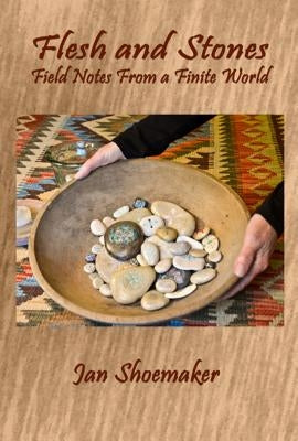 Flesh and Stones: Field Notes from a Finite World by Shoemaker, Jan