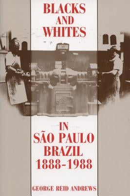 Blacks and Whites in Sao Paulo, Brazil, 1888-1988 by Andrews, George Reid