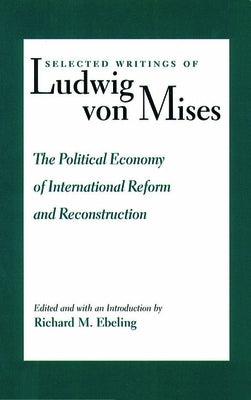 The Political Economy of International Reform and Reconstruction by Mises, Ludwig Von