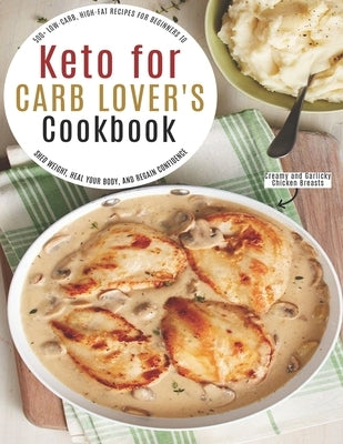 Keto for Carb Lover's Cookbook: 500+ Low-Carb, High-Fat Recipes For Beginners To Shed Weight, Heal Your Body, And Regain Confidence by Grant, Shannon