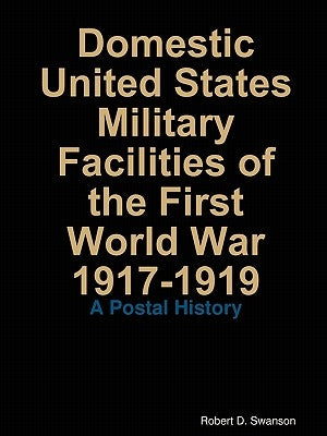 Domestic United States Military Facilities of the First World War 1917-1919 by Swanson, Robert