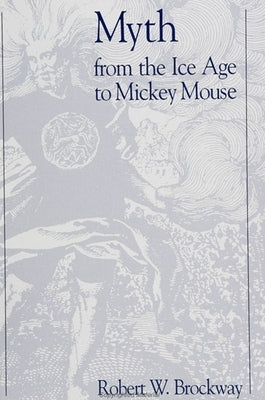 Myth from the Ice Age to Mickey Mouse by Brockway, Robert W.