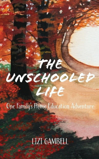 The Unschooled Life: One Family's Home Education Adventure by Gambell, Lizi