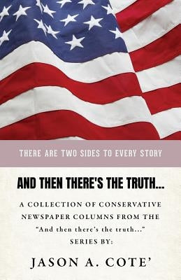 And then there's the truth...: A collection of conservative newspaper columns from the And then there's the truth... series. by Cote, Jason a.