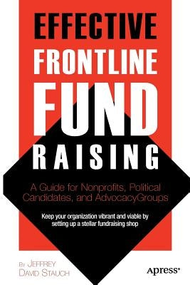 Effective Frontline Fundraising: A Guide for Nonprofits, Political Candidates, and Advocacy Groups by Stauch, Jeff