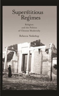 Superstitious Regimes: Religion and the Politics of Chinese Modernity by Nedostup, Rebecca