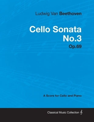 Ludwig Van Beethoven - Cello Sonata No. 3 - Op. 69 - A Score for Cello and Piano: With a Biography by Joseph Otten by Beethoven, Ludwig Van