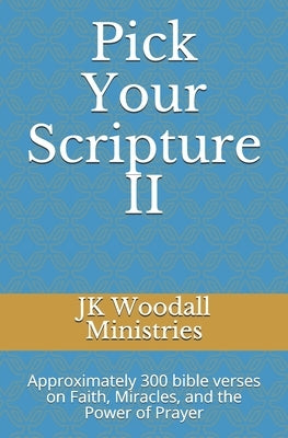 Pick Your Scripture II: Approximately 300 bible verses on Faith, Miracles, and the Power of Prayer by Woodall Ministries, Jk