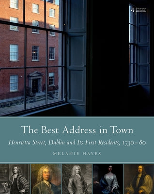 The Best Address in Town: Henrietta Street, Dublin and Its First Residents, 1720-80 by Hayes, Melanie