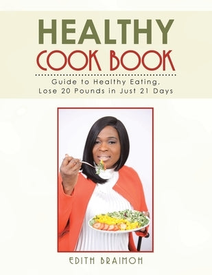 Healthy Cook Book: Guide to Healthy Eating, Lose 20 Pounds in Just 21 Days by Braimoh, Edith