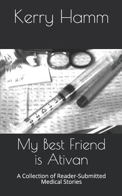 My Best Friend Is Ativan: A Collection of Reader-Submitted Medical Stories by Hamm, Kerry