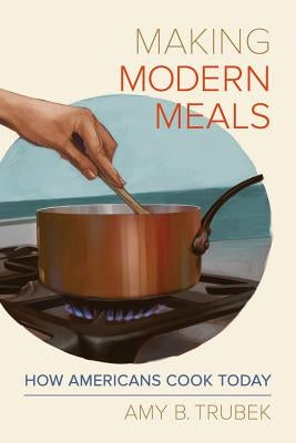 Making Modern Meals: How Americans Cook Todayvolume 66 by Trubek, Amy B.