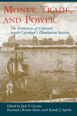 Money, Trade, and Power: The Evolution of Colonial South Carolina's Plantation Society by Greene, Jack P.