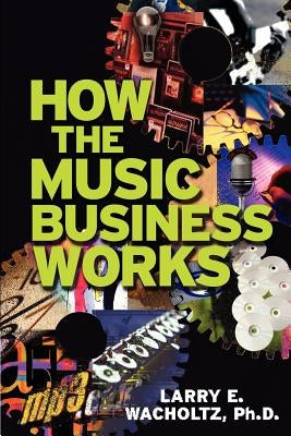 How the Music Business Works by Wacholtz, Larry E.