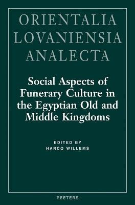 Social Aspects of Funerary Culture in the Egyptian Old and Middle Kingdoms: Proceedings of the International Symposium Held at Leiden University 6-7 J by Willems, H.