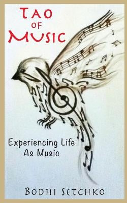 Tao Of Music: Experiencing Life As Music by Setchko, Bodhi