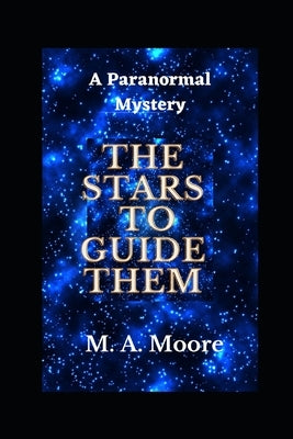 The Stars to Guide Them: A Paranormal Mystery by Moore, M. A.