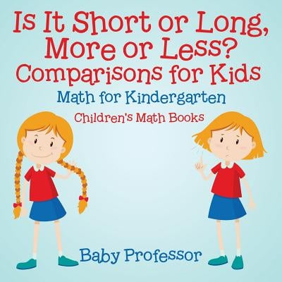 Is It Short or Long, More or Less? Comparisons for Kids - Math for Kindergarten Children's Math Books by Baby Professor