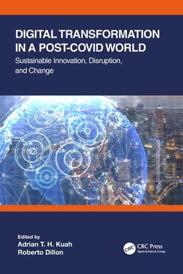 Digital Transformation in a Post-Covid World: Sustainable Innovation, Disruption, and Change by Kuah, Adrian T. H.