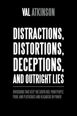 Distractions, Distortions, Deceptions, and Outright Lies: Diversions That Keep the South Red, Poor People Poor, and Plutocrats and Oligarchs in Power by Atkinson, Val