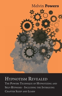 Hypnotism Revealed - The Powers Technique of Hypnotizing and Self-Hypnosis - Including the Intriguing Chapter Sleep and Learn by Powers, Melvin