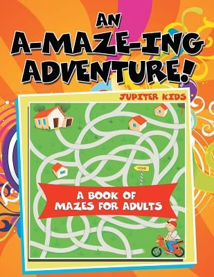 An A-Maze-ing Adventure! (A Book of Mazes for Adults) by Jupiter Kids