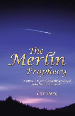 The Merlin Prophecy: A Mystic Legend and His Crusade Into the New World by Berg, Jeff