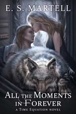 All the Moments in Forever: A Time Equation Novel by Martell, Eric S.