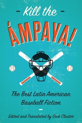 Kill the Ámpaya! the Best Latin American Baseball Fiction by Cluster, Dick