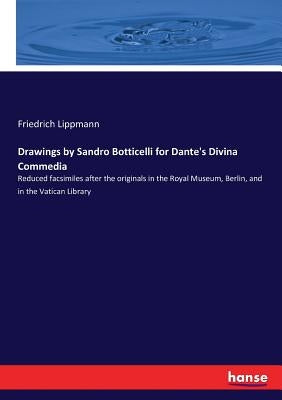 Drawings by Sandro Botticelli for Dante's Divina Commedia: Reduced facsimiles after the originals in the Royal Museum, Berlin, and in the Vatican Libr by Lippmann, Friedrich