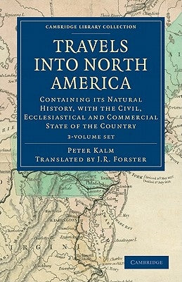 Travels Into North America 3 Volume Set: Containing Its Natural History, with the Civil, Ecclesiastical and Commercial State of the Country by Kalm, Peter